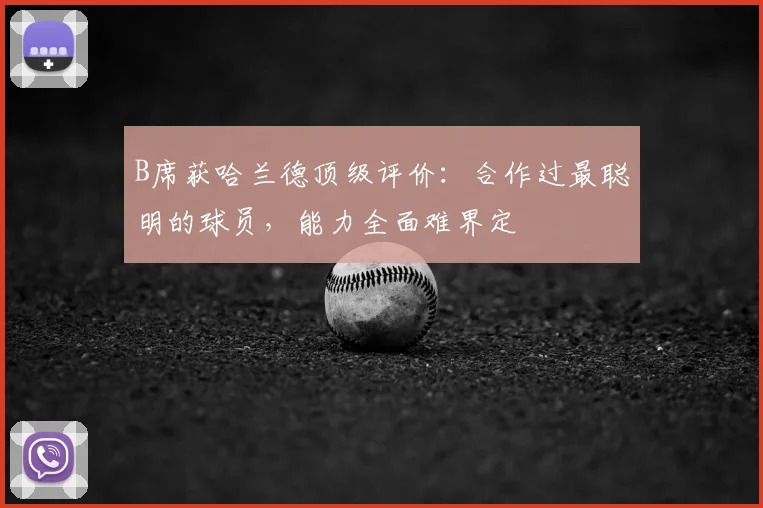 B席获哈兰德顶级评价：合作过最聪明的球员，能力全面难界定