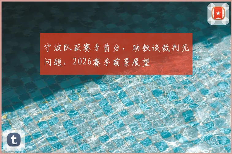 宁波队获赛季首分，助教谈裁判无问题，2026赛季前景展望