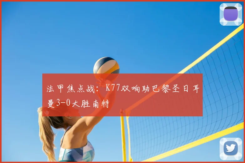 法甲焦点战：K77双响助巴黎圣日耳曼3-0大胜南特