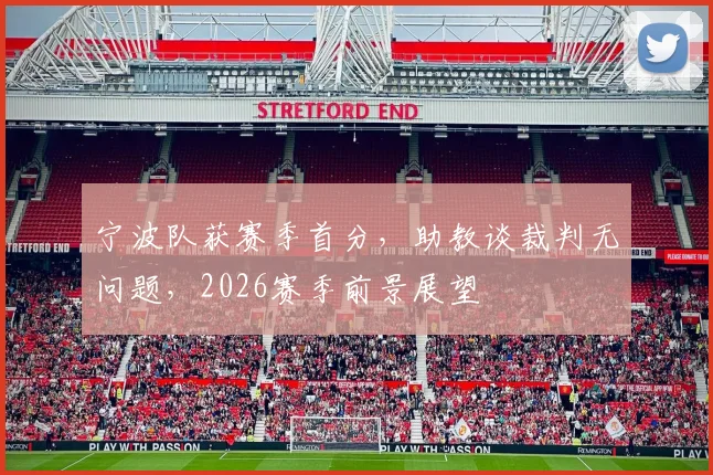 宁波队获赛季首分，助教谈裁判无问题，2026赛季前景展望