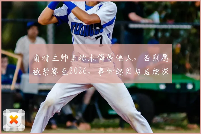 南特主帅坚称未侮辱他人，否则愿被禁赛至2026，事件起因与后续深度追踪