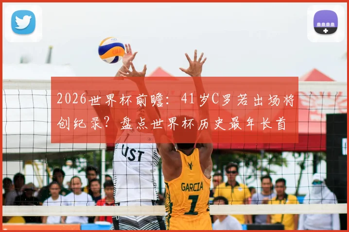 2026世界杯前瞻：41岁C罗若出场将创纪录？盘点世界杯历史最年长首发球员，谁还能超越他