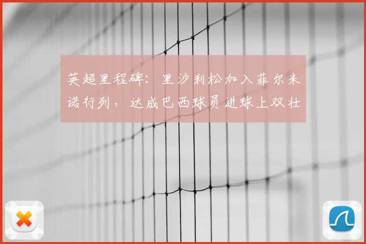 英超里程碑：里沙利松加入菲尔米诺行列，达成巴西球员进球上双壮举