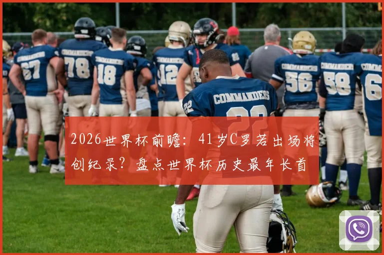 2026世界杯前瞻:41岁C罗若出场将创纪录?盘点世界杯历史最年长首发球员,谁还能超越他