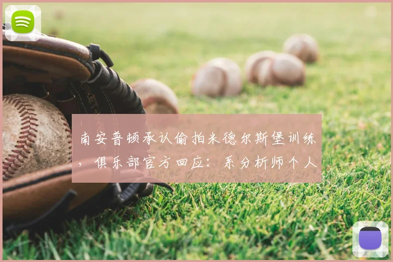 南安普顿承认偷拍米德尔斯堡训练，俱乐部官方回应：系分析师个人行为引发足坛争议
